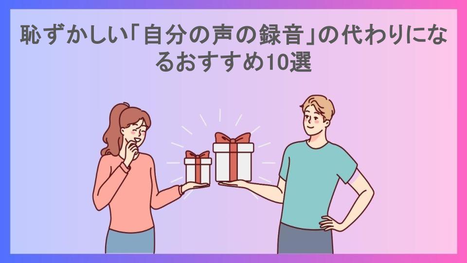 恥ずかしい「自分の声の録音」の代わりになるおすすめ10選